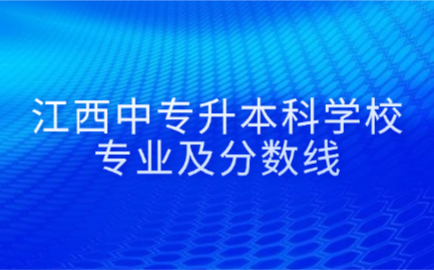 江西中专升本科学校专业及分数线